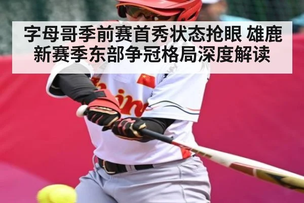 字母哥季前赛首秀状态抢眼 雄鹿新赛季东部争冠格局深度解读